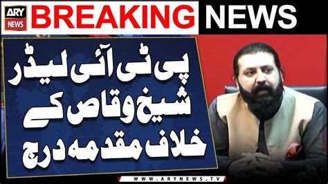 Case Registered Against PTI Leader Sheikh Waqas Akram Breaking News