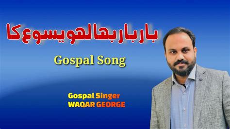 Bar Bar Baha Lahu Yesu Ka Singer Waqar Gorge Javed Bhatti Masihi