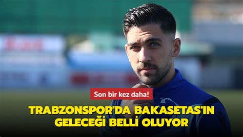 Son bir kez daha Trabzonspor da Bakasetas ın geleceği belli oluyor