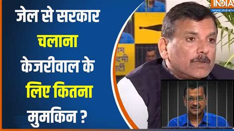 Sanjay Singh On Arvind Kejriwal संजय सिंह ने केजरीवाल के जेल से सरकार