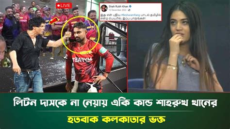 লিটন দাসকে না নেয়ায় ড্রেসিংরুমে একি করলো শাহরুখ খান মুহূর্তেই ভাইরাল