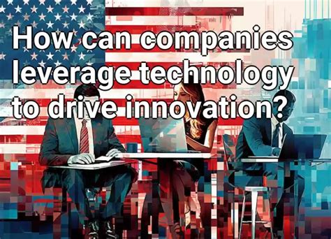 How Can Companies Leverage Technology To Drive Innovation Business