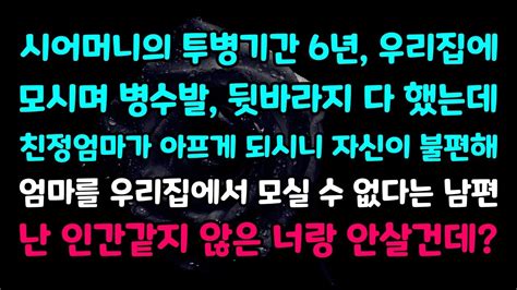 실화사연 시어머니의 투병기간 6년 우리집에 모시며 병술발 뒷바라지 다 했는데 친정엄마가 아프게 되시니 자신이 불편해 엄마를