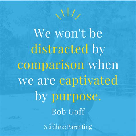 We Won T Be Distracted By Comparison If We Are Captivated By Purpose