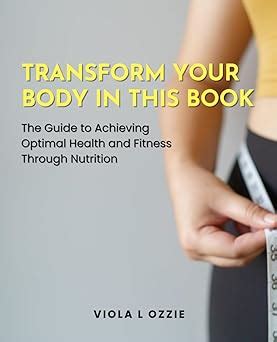 Transform Your Body In This Book The Guide To Achieving Optimal Health