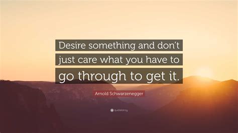 Arnold Schwarzenegger Quote Desire Something And Dont Just Care What