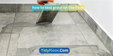 How To Seal Grout On Tile Floor? [Step-By-Step Guide]