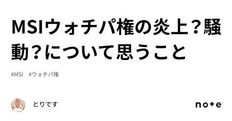 Msiウォチパ権の炎上？騒動？について思うこと｜とりです