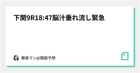 下関9r18 47脳汁垂れ流し緊急㊗️㊗️｜勝者マン 競艇予想 競輪予想 競馬予想