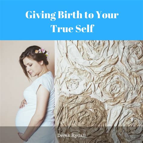 Giving Birth To Your True Self [podcast] Derek Rydall