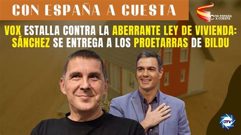 Vox Estalla Contra La Aberrante Ley De Vivienda S Nchez Se Entrega A