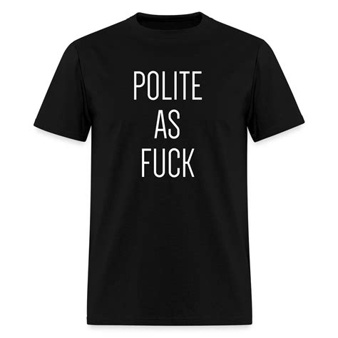 Polite As Fuck T Shirt Awesome T Shirts