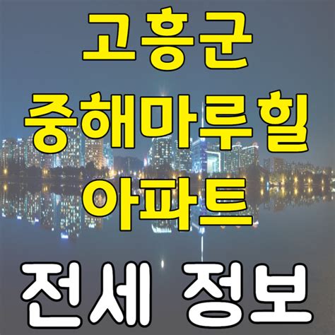 2023년 02월 전라남도 고흥군 고흥읍 행정리 중해마루힐 아파트 전세 시세 및 실거래가 가격 비교 정보 네이버 블로그