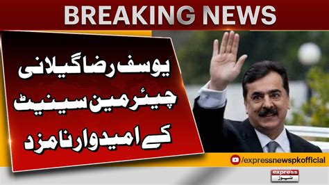 PPP Nominates Yousaf Raza Gillani As Chairman Senate Candidate