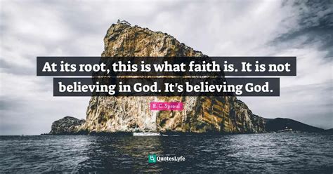 At Its Root This Is What Faith Is It Is Not Believing In God Its B