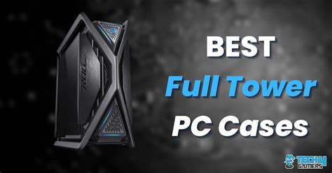 5 BEST Full Tower Cases In 2024 Aesthetics To Airflow Tech4Gamers