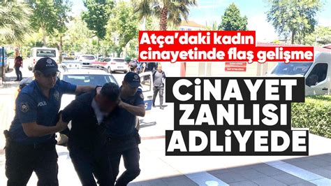 Atçadaki kadın cinayetinde flaş gelişme Cinayet zanlısı adliyede