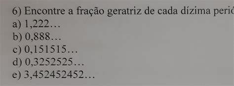 Encontre A Fração Geratriz De Cada Dizima Periodica - 6) Encontre a fração geratriz de cada dizima periódica abaixo: a) 1.222 ...