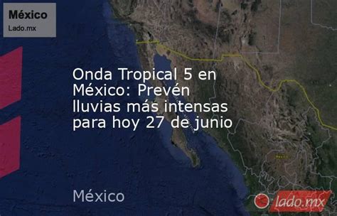 Onda Tropical 5 En México Prevén Lluvias Más Intensas Para Hoy 27 De