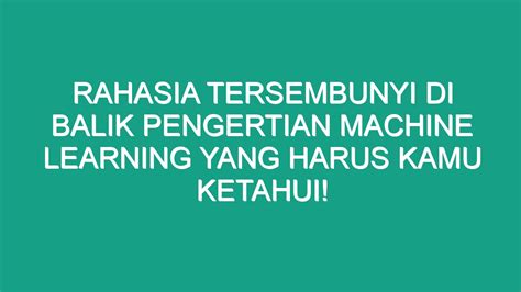 Rahasia Tersembunyi Di Balik Pengertian Machine Learning Yang Harus