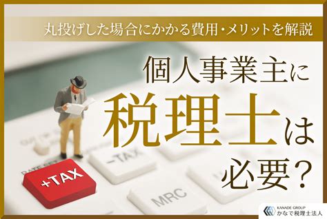 個人事業主に税理士は必要？丸投げした場合にかかる費用・メリットを解説 愛知県名古屋市東区の税理士・会計事務所 かなで税理士法人