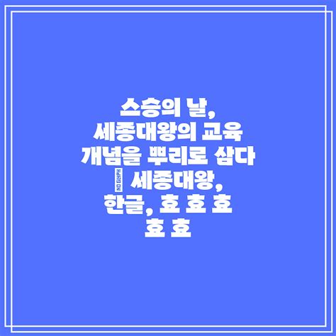 스승의 날 세종대왕의 교육 개념을 뿌리로 삼다 세종대왕 한글 효 효 효 효 효