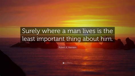 Robert A. Heinlein Quote: “Surely where a man lives is the least