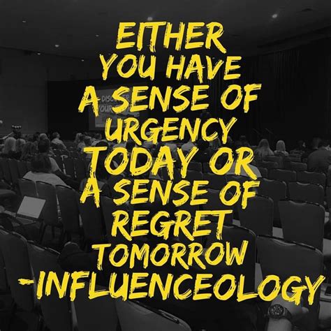 Either You Have A Sense Of Urgency Today Or A Sense Of Regret Tomorrow