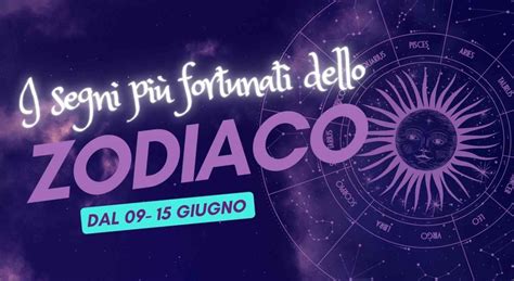 4 Segni Zodiacali Baciati Dalla Fortuna Nella Settimana Dal 9 Al 15 Giugno