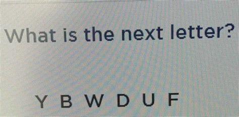 Solved What Is The Next Letter Y B W D U F [others]