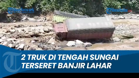 Terseret Banjir Lahar Dingin Sumbar Terlihat Dua Truk Terjebak Di