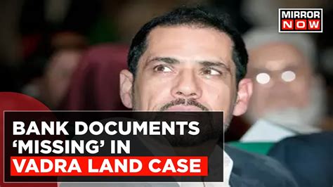 Robert Vadra Land Deal Bank Documents Missing In Sonia Gandhi S Son