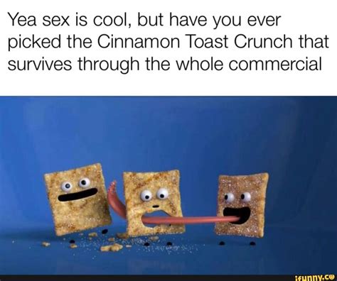 Yea Sex Is Cool But Have You Ever Picked The Cinnamon Toast Crunch That Survives Through The