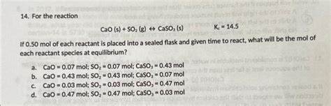 Solved 14. For the reaction CaO(s)+SO2( g)↔CaSO3( s)Kc=14.5 | Chegg.com