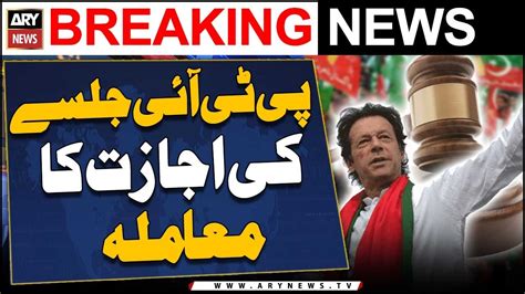 Pti Jalse Ki Ijazat Ka Muamla Ary Breaking News Youtube