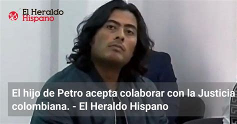 El Hijo De Petro Acepta Colaborar Con La Justicia Colombiana El