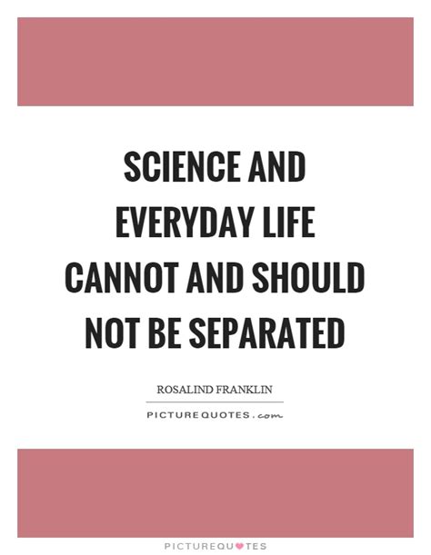 Science And Everyday Life Cannot And Should Not Be Separated Picture Quotes