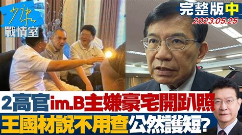 【完整版中集】2高官im B主嫌豪宅開趴照王國材說 不用查 公然護短 少康戰情室 20230525 Tvbssituationroom Youtube