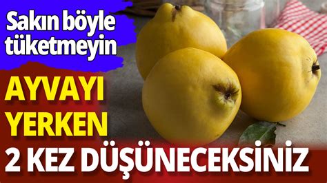 Ayvayı yerken 2 kez düşüneceksiniz Sakın böyle tüketmeyin