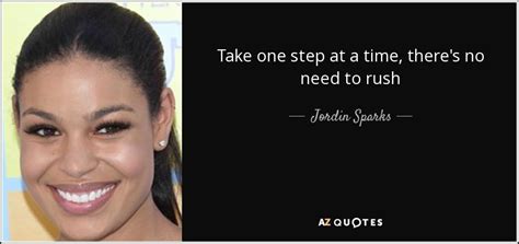 Jordin Sparks quote: Take one step at a time, there's no need to...