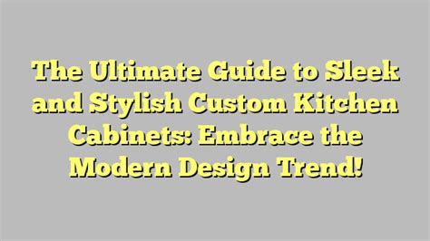 The Ultimate Guide To Sleek And Stylish Custom Kitchen Cabinets