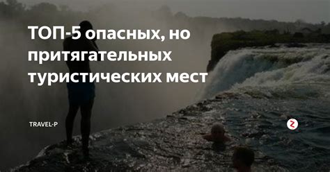 ТОП-5 опасных, но притягательных туристических мест | TRAVEL-P | Дзен