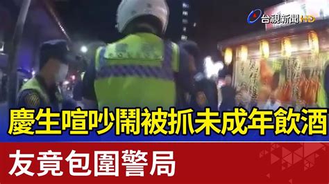 慶生喧吵鬧被抓未成年飲酒 友竟包圍警局 Youtube