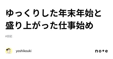 ゆっくりした年末年始と盛り上がった仕事始め｜yoshikouki