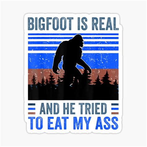 Bigfoot Is Real And He Tried To Eat My Ass Sticker For Sale By