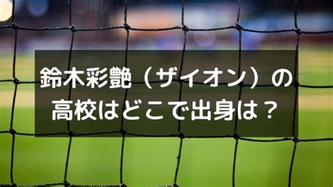 鈴木彩艶（ザイオン）の高校はどこで出身は？