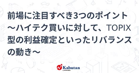 前場に注目すべき3つのポイント～ハイテク買いに対して、topix型の利益確定といったリバランスの動き～ 市況 株探ニュース