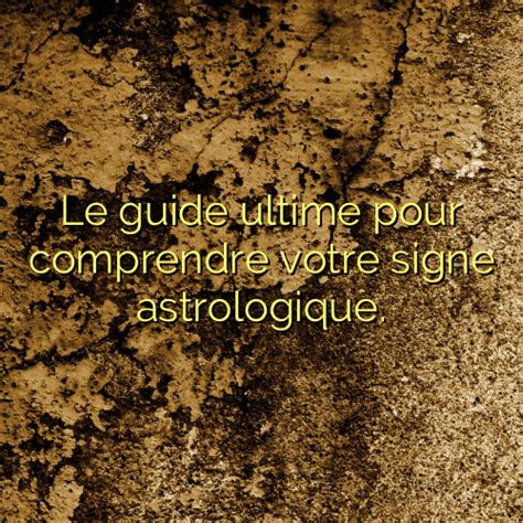 Le Guide Ultime Pour Comprendre Votre Signe Astrologique Chachaclub Fr