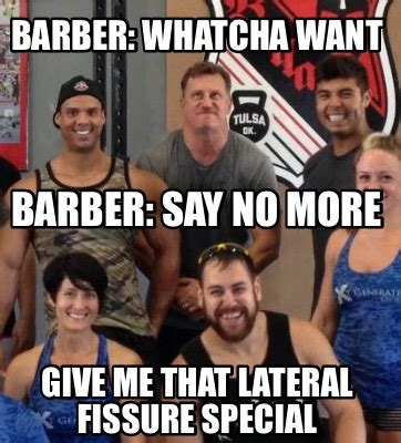 Meme Creator Funny Barber Whatcha Want Give Me That Lateral Fissure