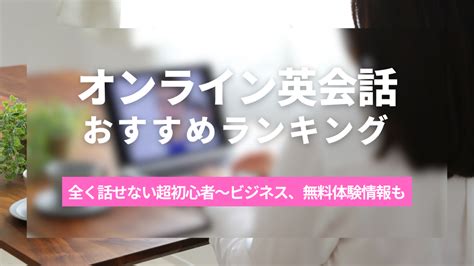 オンライン英会話おすすめtop10｜全く話せない超初心者～ビジネス、無料体験情報も